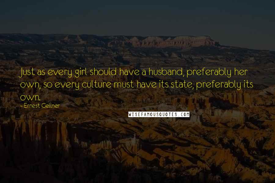 Ernest Gellner Quotes: Just as every girl should have a husband, preferably her own, so every culture must have its state, preferably its own.