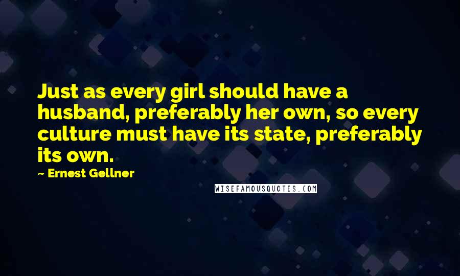 Ernest Gellner Quotes: Just as every girl should have a husband, preferably her own, so every culture must have its state, preferably its own.