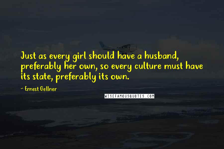 Ernest Gellner Quotes: Just as every girl should have a husband, preferably her own, so every culture must have its state, preferably its own.