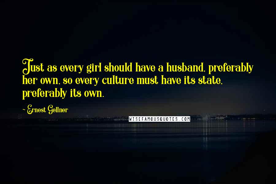 Ernest Gellner Quotes: Just as every girl should have a husband, preferably her own, so every culture must have its state, preferably its own.