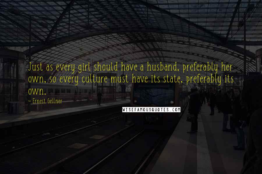 Ernest Gellner Quotes: Just as every girl should have a husband, preferably her own, so every culture must have its state, preferably its own.