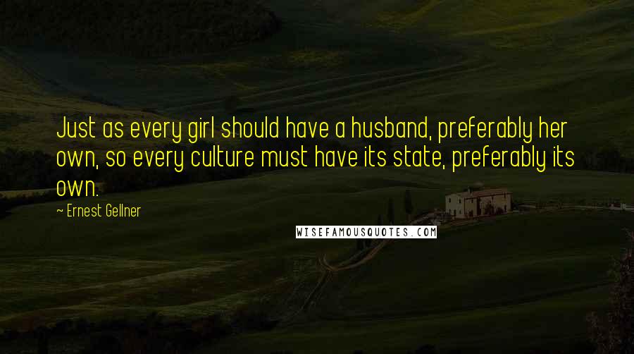 Ernest Gellner Quotes: Just as every girl should have a husband, preferably her own, so every culture must have its state, preferably its own.