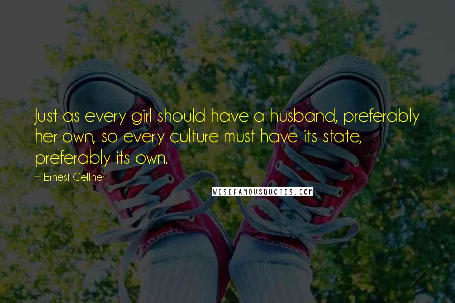 Ernest Gellner Quotes: Just as every girl should have a husband, preferably her own, so every culture must have its state, preferably its own.