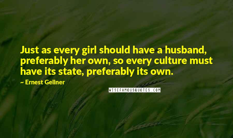 Ernest Gellner Quotes: Just as every girl should have a husband, preferably her own, so every culture must have its state, preferably its own.