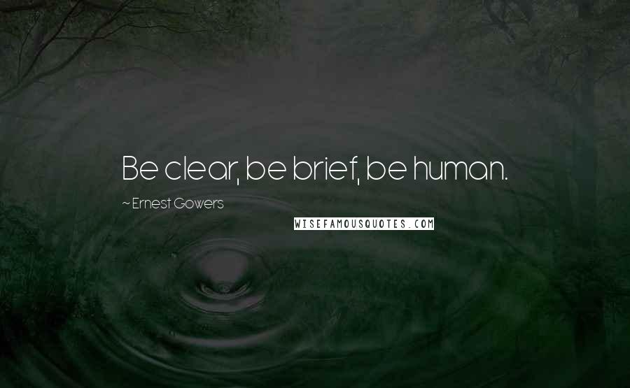 Ernest Gowers Quotes: Be clear, be brief, be human.