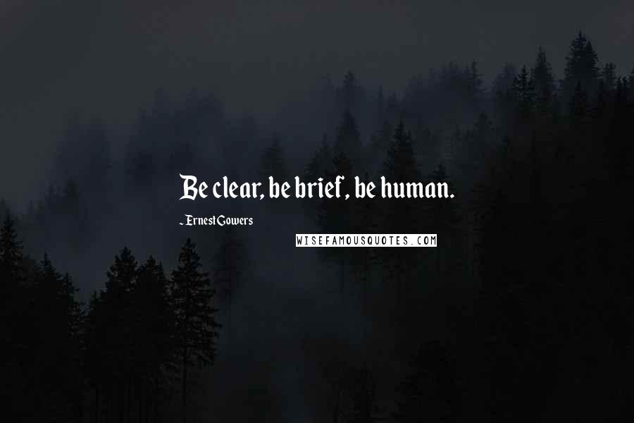 Ernest Gowers Quotes: Be clear, be brief, be human.