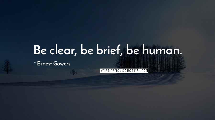 Ernest Gowers Quotes: Be clear, be brief, be human.