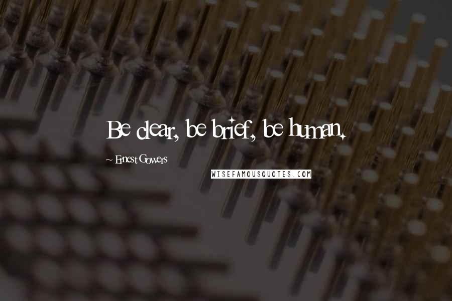 Ernest Gowers Quotes: Be clear, be brief, be human.