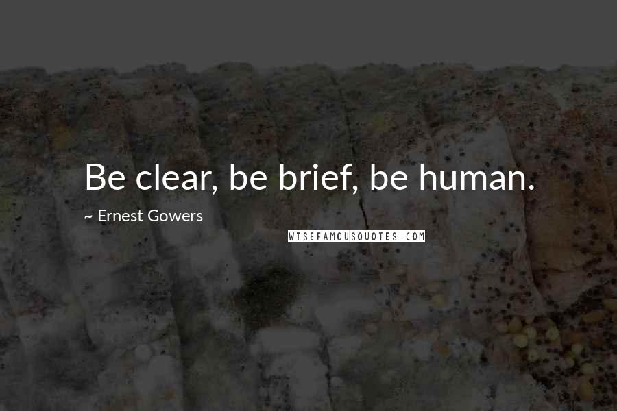 Ernest Gowers Quotes: Be clear, be brief, be human.