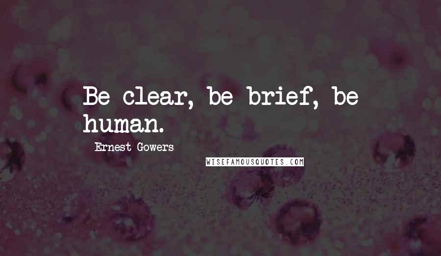 Ernest Gowers Quotes: Be clear, be brief, be human.