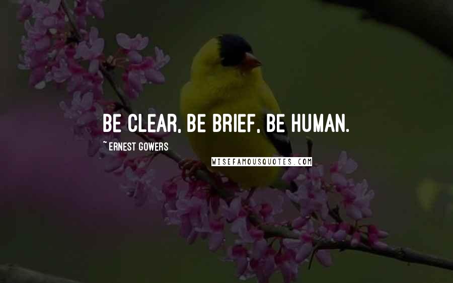 Ernest Gowers Quotes: Be clear, be brief, be human.