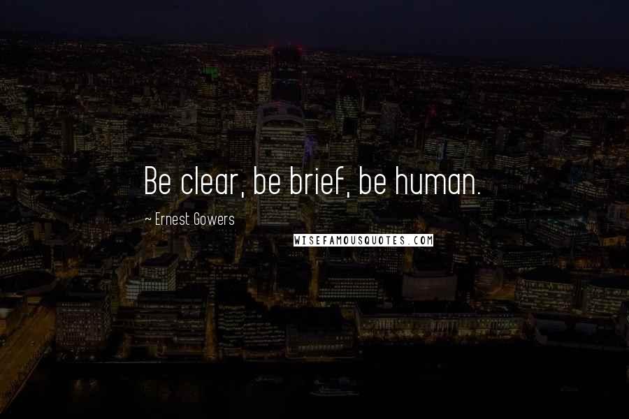 Ernest Gowers Quotes: Be clear, be brief, be human.