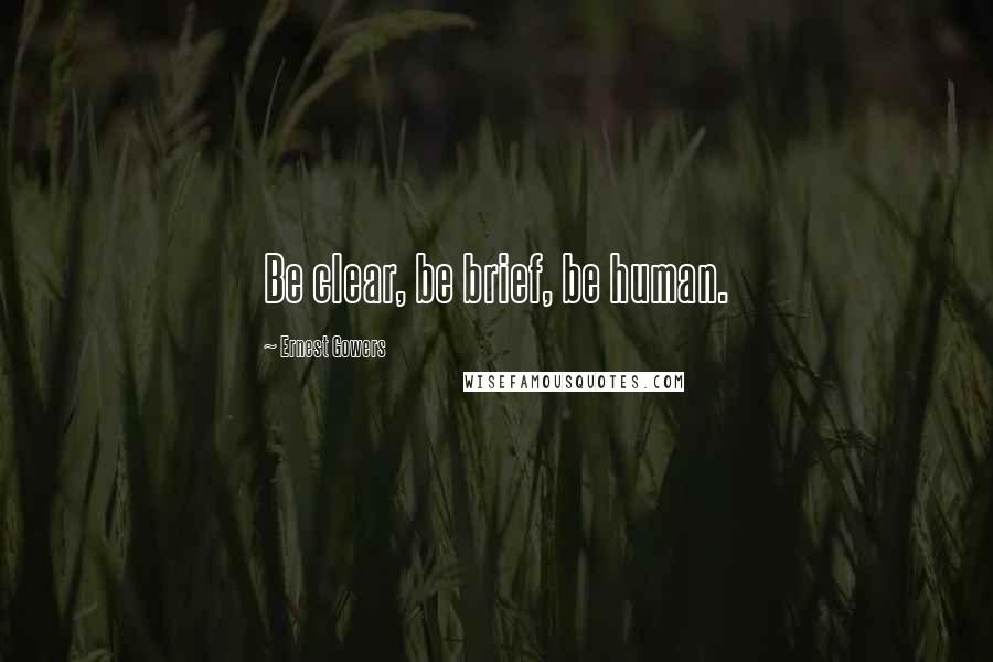 Ernest Gowers Quotes: Be clear, be brief, be human.