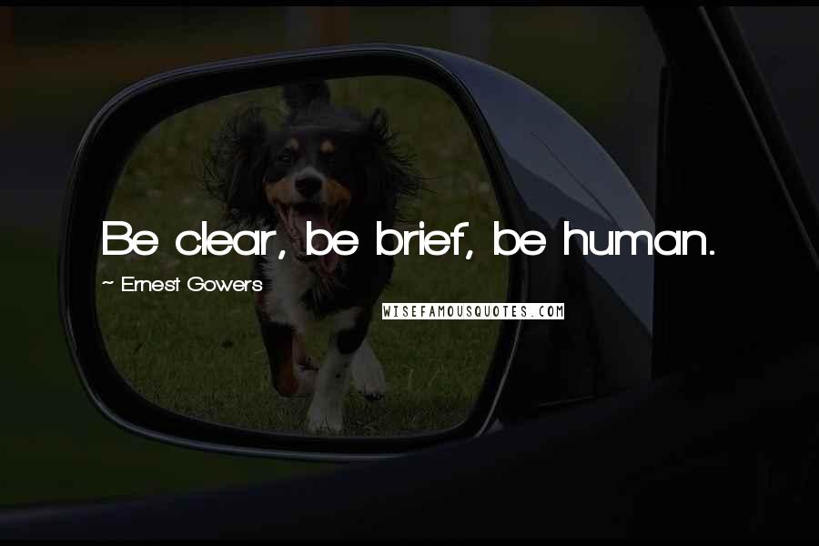 Ernest Gowers Quotes: Be clear, be brief, be human.