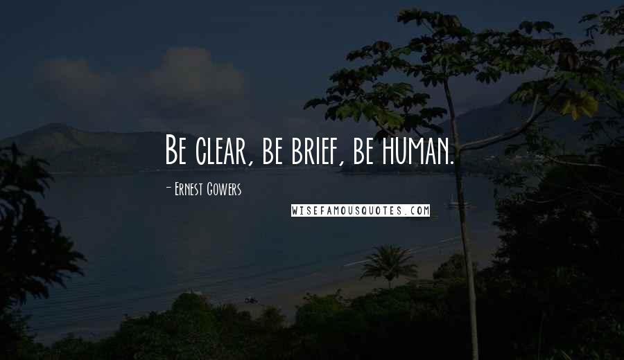 Ernest Gowers Quotes: Be clear, be brief, be human.