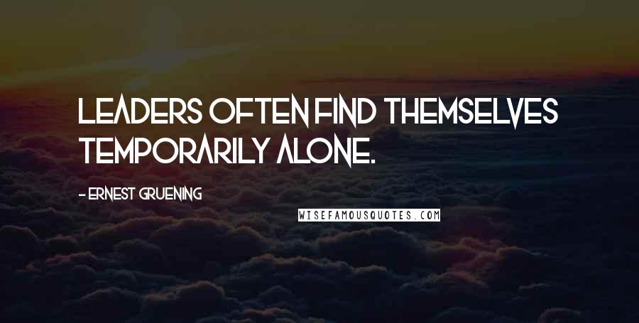 Ernest Gruening Quotes: Leaders often find themselves temporarily alone.