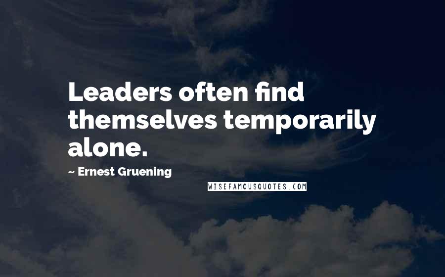 Ernest Gruening Quotes: Leaders often find themselves temporarily alone.