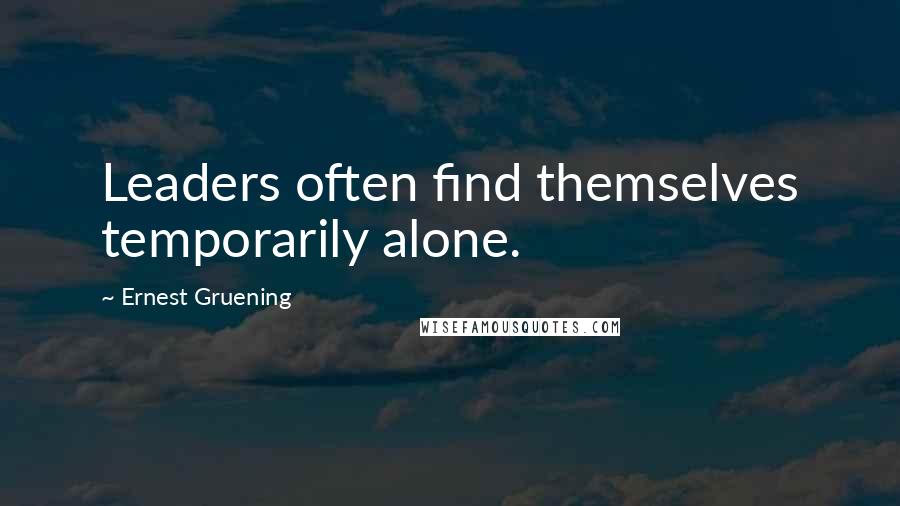 Ernest Gruening Quotes: Leaders often find themselves temporarily alone.