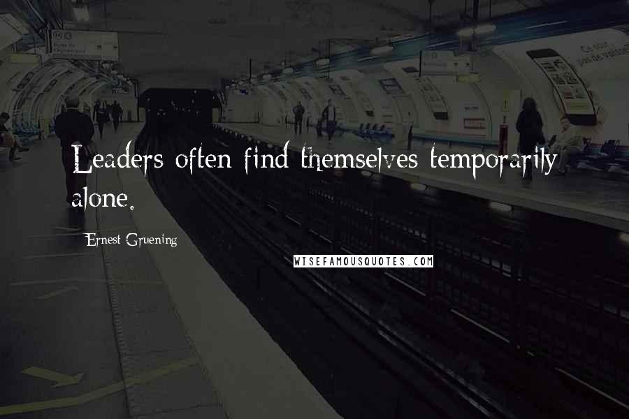 Ernest Gruening Quotes: Leaders often find themselves temporarily alone.