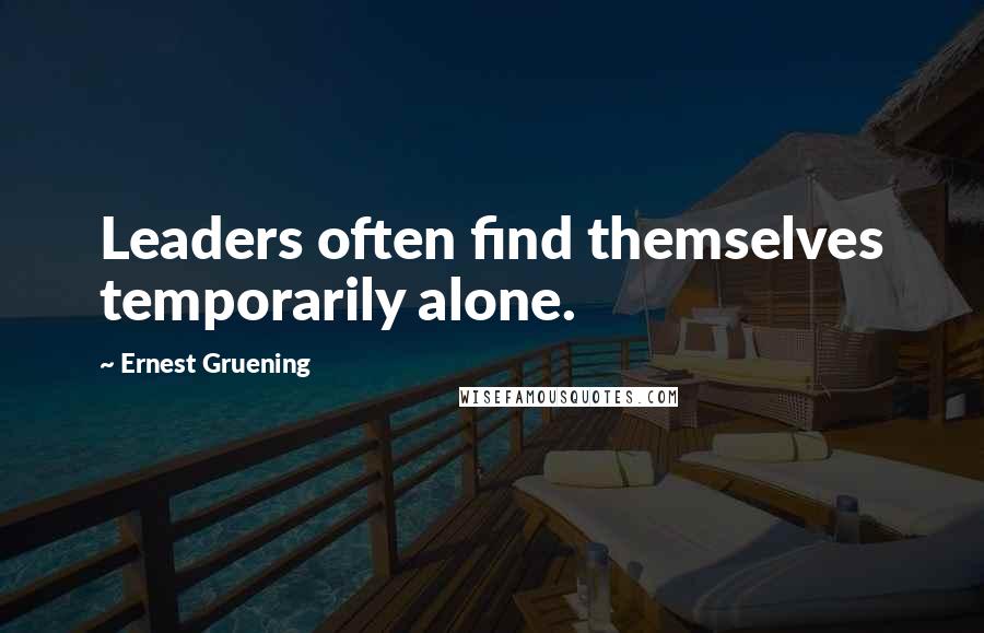 Ernest Gruening Quotes: Leaders often find themselves temporarily alone.