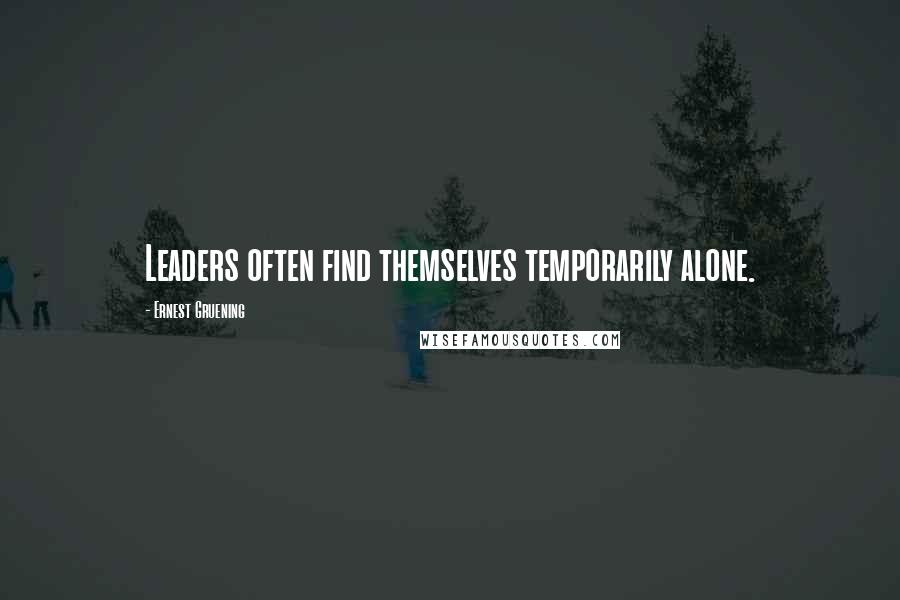 Ernest Gruening Quotes: Leaders often find themselves temporarily alone.