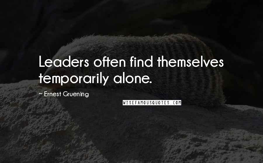 Ernest Gruening Quotes: Leaders often find themselves temporarily alone.