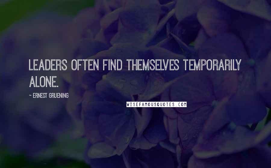 Ernest Gruening Quotes: Leaders often find themselves temporarily alone.