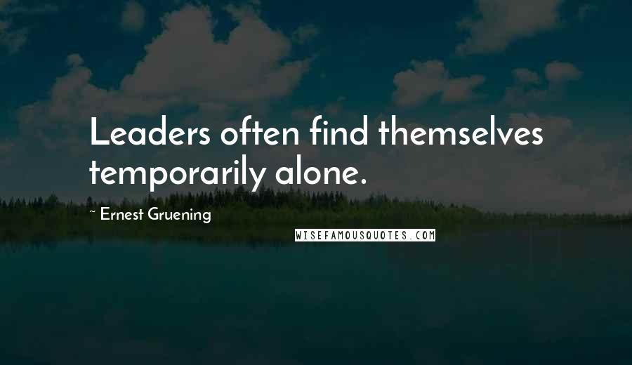 Ernest Gruening Quotes: Leaders often find themselves temporarily alone.
