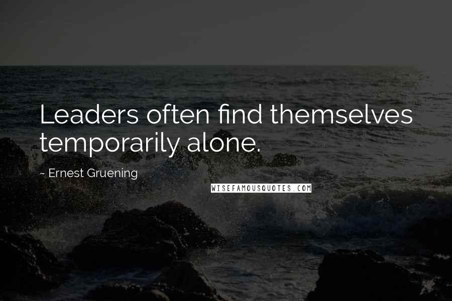 Ernest Gruening Quotes: Leaders often find themselves temporarily alone.