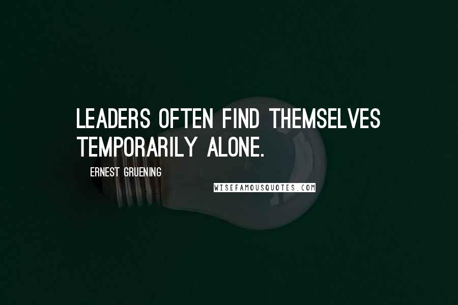 Ernest Gruening Quotes: Leaders often find themselves temporarily alone.
