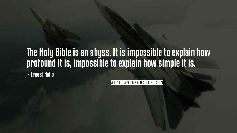 Ernest Hello Quotes: The Holy Bible is an abyss. It is impossible to explain how profound it is, impossible to explain how simple it is.