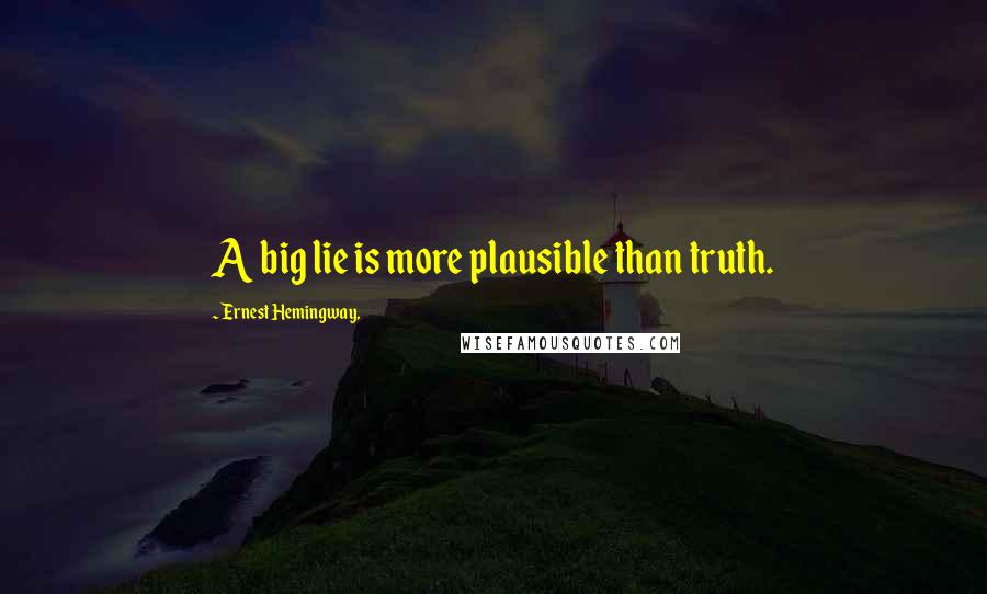 Ernest Hemingway, Quotes: A big lie is more plausible than truth.