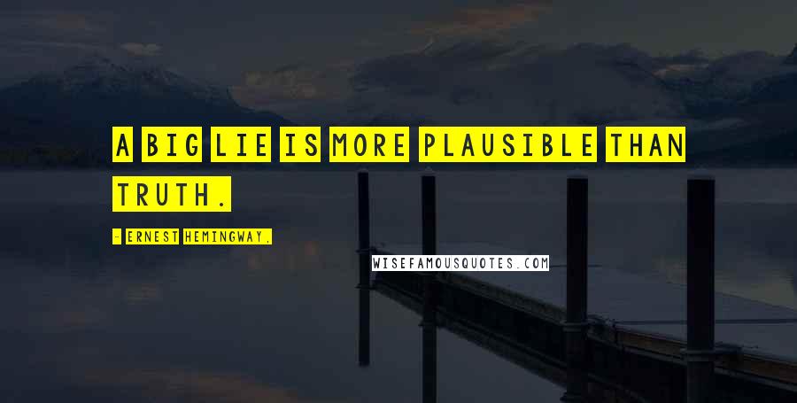 Ernest Hemingway, Quotes: A big lie is more plausible than truth.