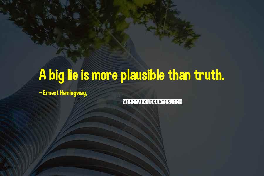 Ernest Hemingway, Quotes: A big lie is more plausible than truth.