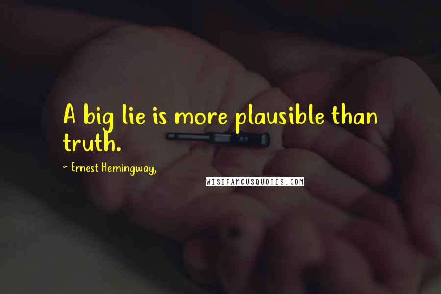 Ernest Hemingway, Quotes: A big lie is more plausible than truth.