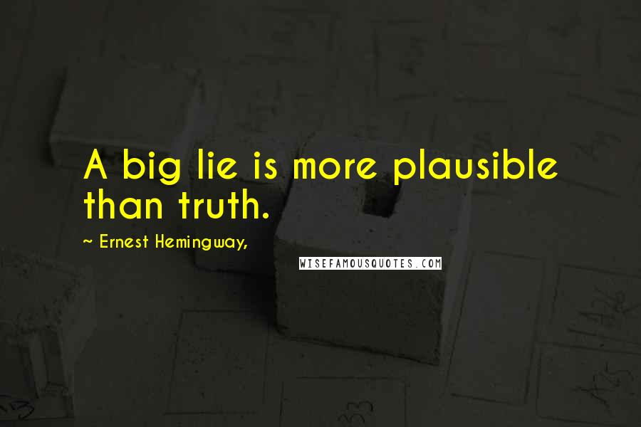 Ernest Hemingway, Quotes: A big lie is more plausible than truth.
