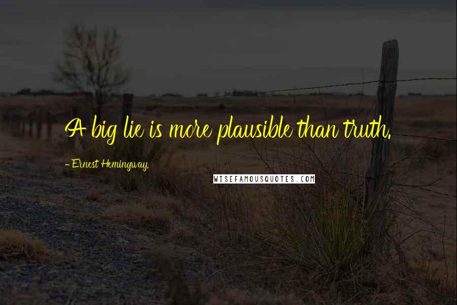 Ernest Hemingway, Quotes: A big lie is more plausible than truth.