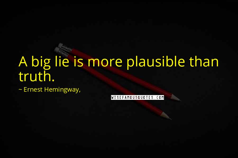 Ernest Hemingway, Quotes: A big lie is more plausible than truth.