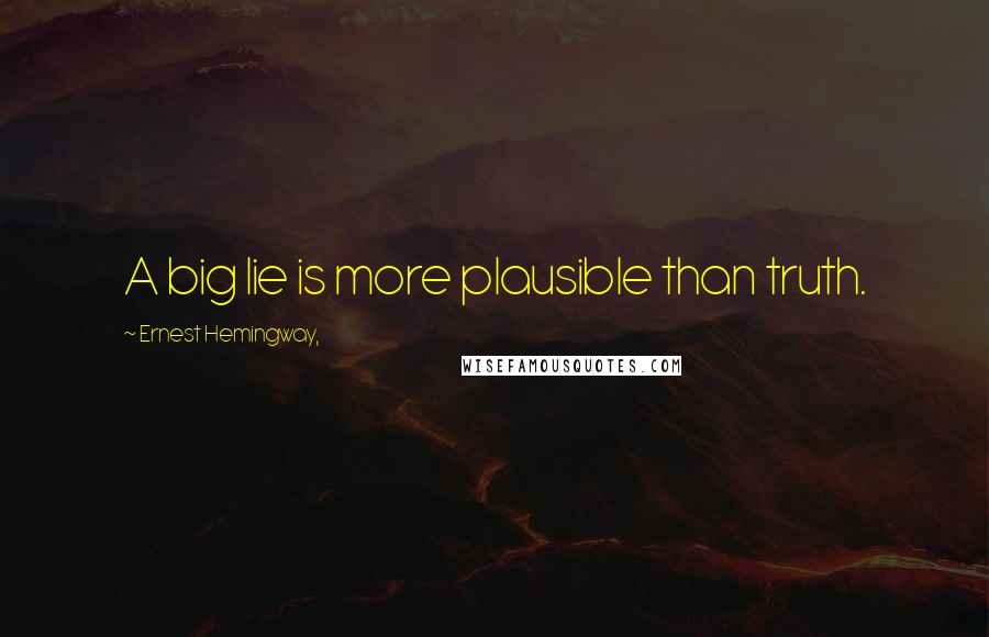 Ernest Hemingway, Quotes: A big lie is more plausible than truth.