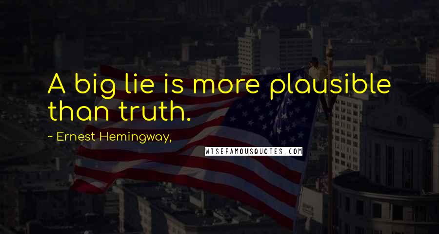 Ernest Hemingway, Quotes: A big lie is more plausible than truth.