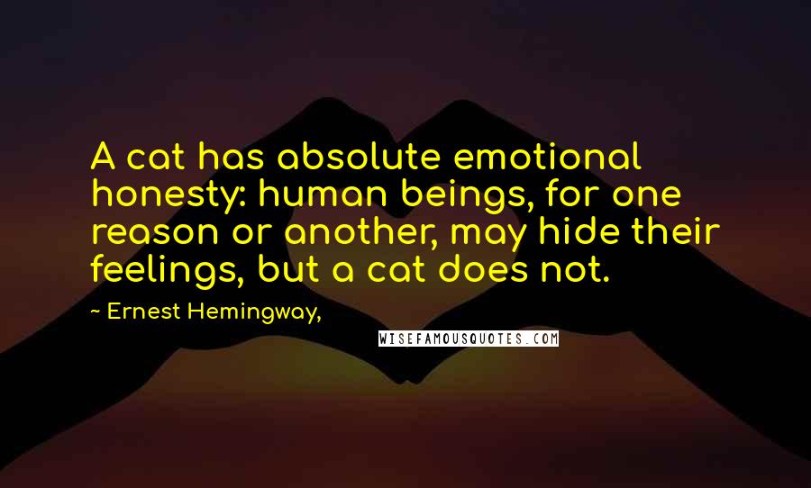 Ernest Hemingway, Quotes: A cat has absolute emotional honesty: human beings, for one reason or another, may hide their feelings, but a cat does not.