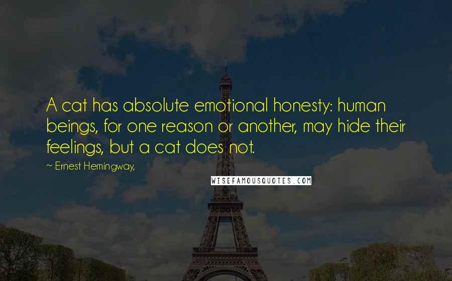 Ernest Hemingway, Quotes: A cat has absolute emotional honesty: human beings, for one reason or another, may hide their feelings, but a cat does not.