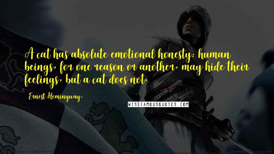 Ernest Hemingway, Quotes: A cat has absolute emotional honesty: human beings, for one reason or another, may hide their feelings, but a cat does not.