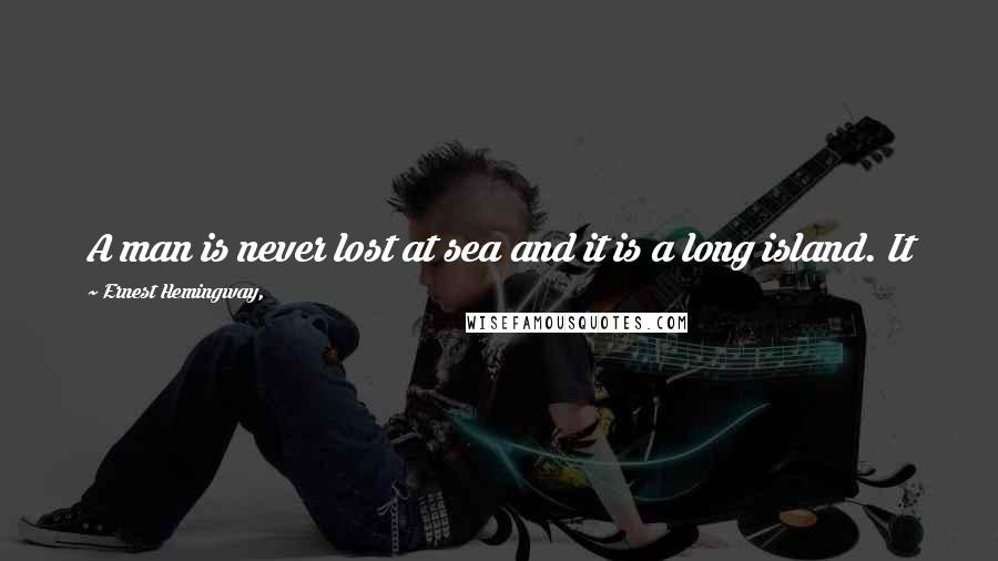 Ernest Hemingway, Quotes: A man is never lost at sea and it is a long island. It