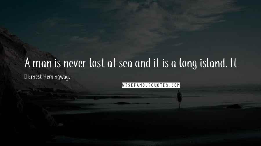 Ernest Hemingway, Quotes: A man is never lost at sea and it is a long island. It