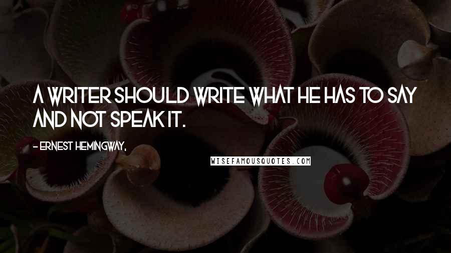 Ernest Hemingway, Quotes: A writer should write what he has to say and not speak it.