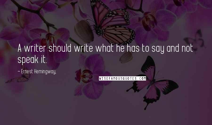 Ernest Hemingway, Quotes: A writer should write what he has to say and not speak it.