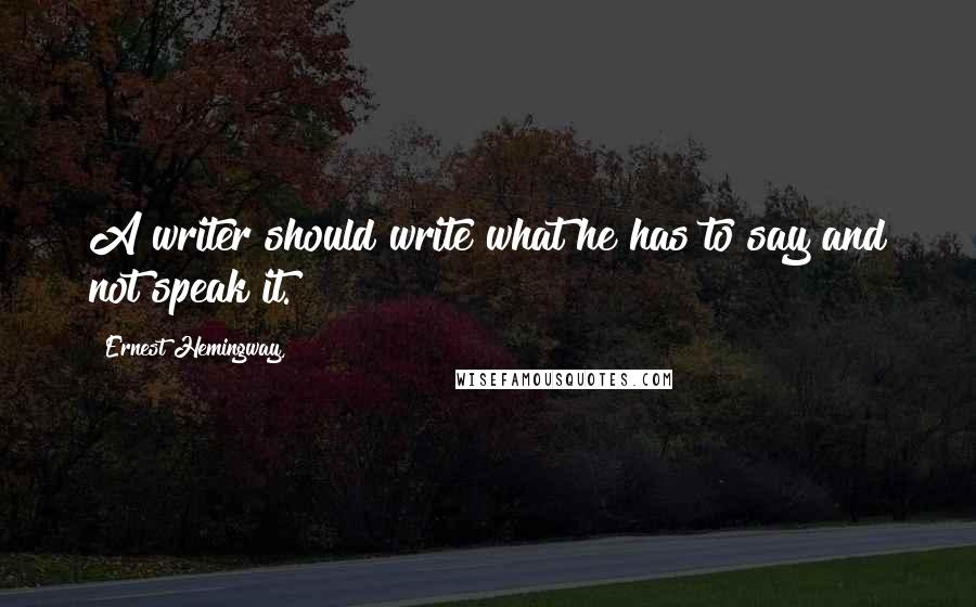 Ernest Hemingway, Quotes: A writer should write what he has to say and not speak it.