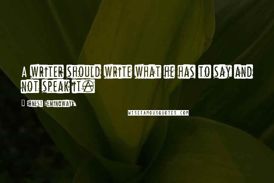 Ernest Hemingway, Quotes: A writer should write what he has to say and not speak it.
