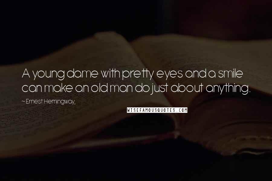 Ernest Hemingway, Quotes: A young dame with pretty eyes and a smile can make an old man do just about anything.